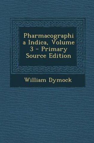 Cover of Pharmacographia Indica, Volume 3 - Primary Source Edition