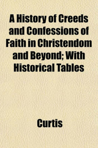 Cover of A History of Creeds and Confessions of Faith in Christendom and Beyond; With Historical Tables