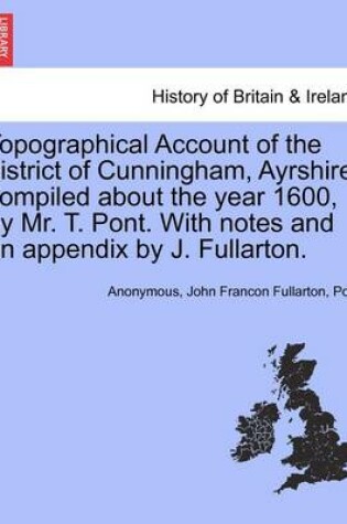 Cover of Topographical Account of the District of Cunningham, Ayrshire, Compiled about the Year 1600, by Mr. T. Pont. with Notes and an Appendix by J. Fullarton.