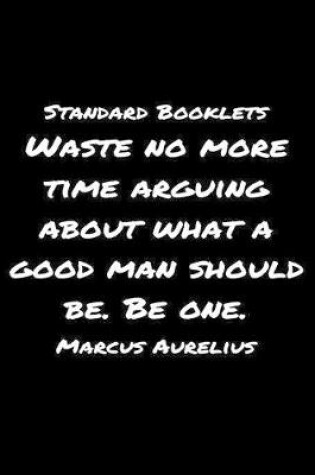 Cover of Standard Booklets Waste No More Time Arguing About What A Good Man Should Be Be One Marcus Aurelius