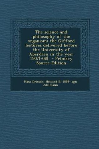 Cover of The Science and Philosophy of the Organism; The Gifford Lectures Delivered Before the University of Aberdeen in the Year 1907[-08] - Primary Source Ed