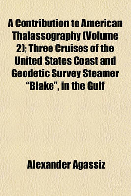 Book cover for A Contribution to American Thalassography (Volume 2); Three Cruises of the United States Coast and Geodetic Survey Steamer "Blake," in the Gulf