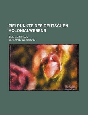 Book cover for Zielpunkte Des Deutschen Kolonialwesens; Zwei Vortrage