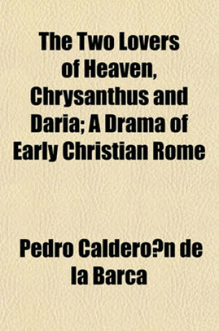 Cover of The Two Lovers of Heaven, Chrysanthus and Daria; A Drama of Early Christian Rome