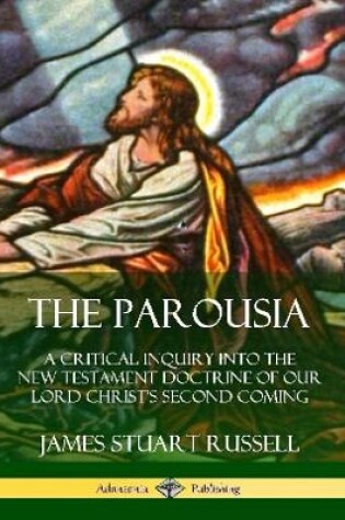 Cover of The Parousia: A Critical Inquiry into the New Testament Doctrine of Our Lord Christ's Second Coming