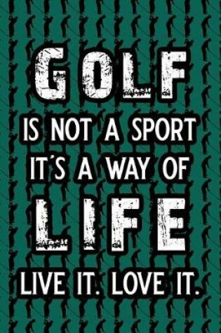 Cover of Golf Is Not a Sport It's a Way of Life Live It. Love It.