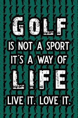 Book cover for Golf Is Not a Sport It's a Way of Life Live It. Love It.