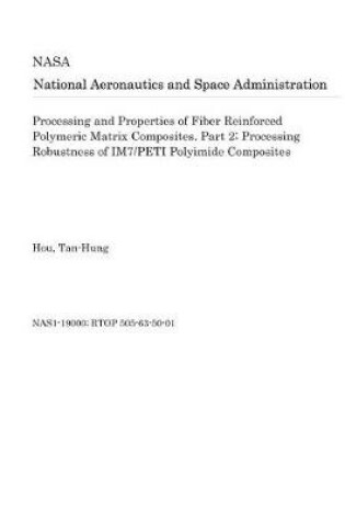 Cover of Processing and Properties of Fiber Reinforced Polymeric Matrix Composites. Part 2; Processing Robustness of Im7/Peti Polyimide Composites