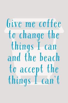 Book cover for Give Me Coffee To Change The Things I Can