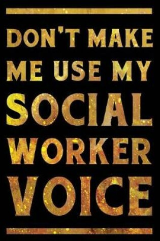 Cover of Don't Make Me Use My Social Worker Voice Notebook Gold