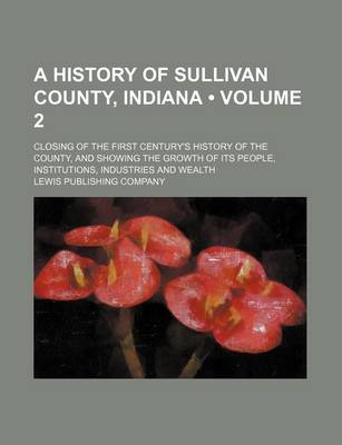 Book cover for A History of Sullivan County, Indiana (Volume 2); Closing of the First Century's History of the County, and Showing the Growth of Its People, Institutions, Industries and Wealth