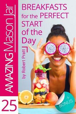 Book cover for 25 Amazing Mason Jar Breakfasts for the Perfect Start of the Day