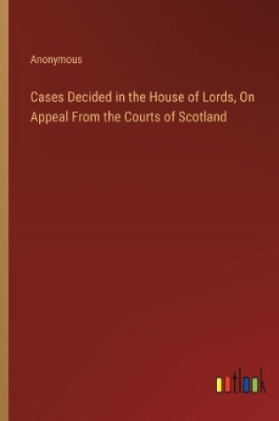 Cover of Cases Decided in the House of Lords, On Appeal From the Courts of Scotland