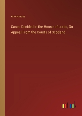 Book cover for Cases Decided in the House of Lords, On Appeal From the Courts of Scotland