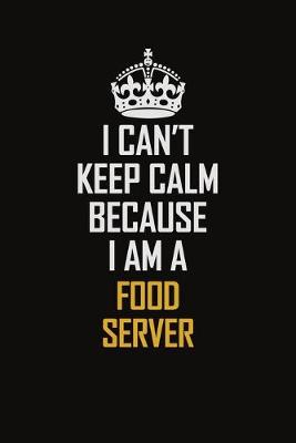 Book cover for I Can't Keep Calm Because I Am A Food Server