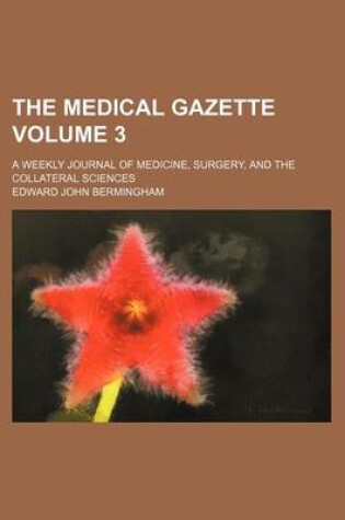 Cover of The Medical Gazette Volume 3; A Weekly Journal of Medicine, Surgery, and the Collateral Sciences