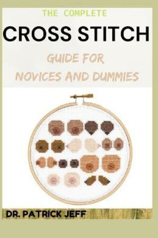 Cover of The Complete Cross Stitch Guide for Novices and Dummies