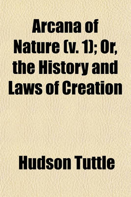 Book cover for Arcana of Nature (Volume 1); Or, the History and Laws of Creation