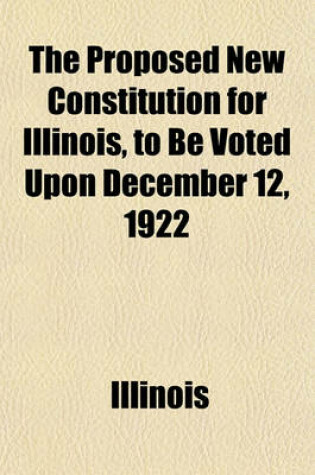 Cover of The Proposed New Constitution for Illinois, to Be Voted Upon December 12, 1922