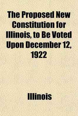 Book cover for The Proposed New Constitution for Illinois, to Be Voted Upon December 12, 1922