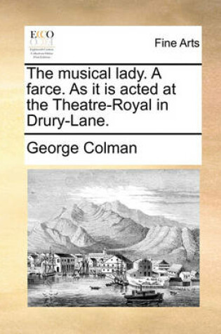 Cover of The Musical Lady. a Farce. as It Is Acted at the Theatre-Royal in Drury-Lane.