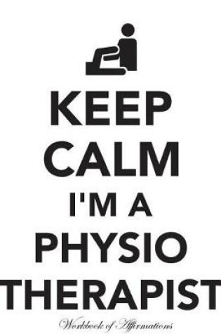 Cover of Keep Calm I'm A Physiotherapist Workbook of Affirmations Keep Calm I'm A Physiotherapist Workbook of Affirmations