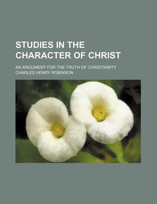 Book cover for Studies in the Character of Christ; An Argument for the Truth of Christianity