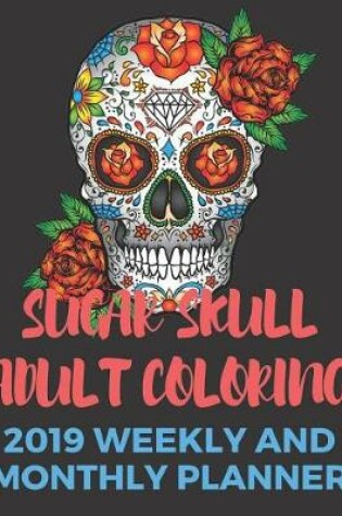 Cover of Sugar Skull Adult Coloring 2019 Weekly and Monthly Planner