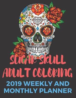 Book cover for Sugar Skull Adult Coloring 2019 Weekly and Monthly Planner