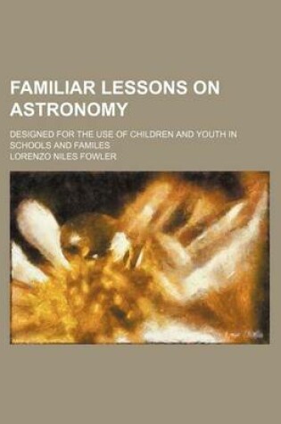 Cover of Familiar Lessons on Astronomy; Designed for the Use of Children and Youth in Schools and Familes