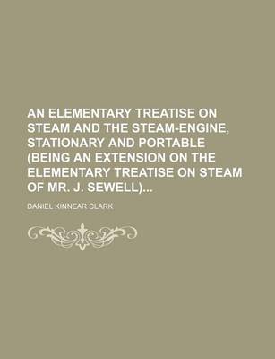 Book cover for An Elementary Treatise on Steam and the Steam-Engine, Stationary and Portable (Being an Extension on the Elementary Treatise on Steam of Mr. J. Sewell)