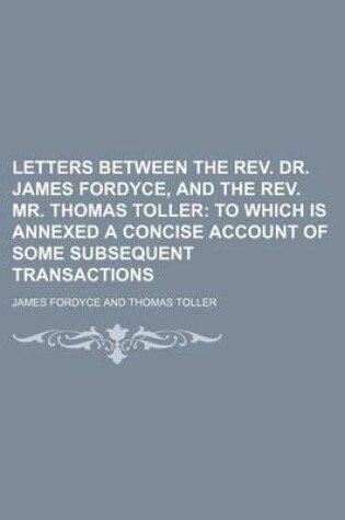 Cover of Letters Between the REV. Dr. James Fordyce, and the REV. Mr. Thomas Toller; To Which Is Annexed a Concise Account of Some Subsequent Transactions