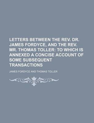 Book cover for Letters Between the REV. Dr. James Fordyce, and the REV. Mr. Thomas Toller; To Which Is Annexed a Concise Account of Some Subsequent Transactions