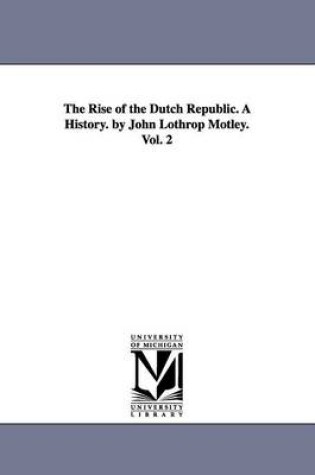 Cover of The Rise of the Dutch Republic. A History. by John Lothrop Motley. Vol. 2