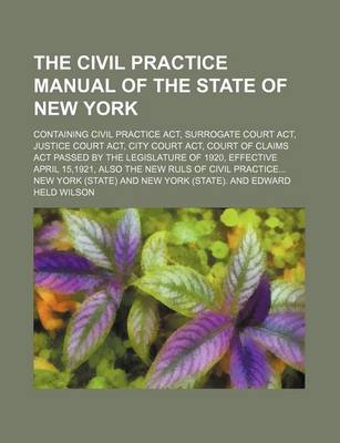 Book cover for The Civil Practice Manual of the State of New York; Containing Civil Practice ACT, Surrogate Court ACT, Justice Court ACT, City Court ACT, Court of CL