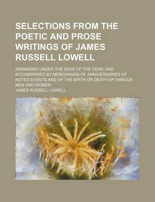 Book cover for Selections from the Poetic and Prose Writings of James Russell Lowell; Arranged Under the Days of the Year, and Accompanied by Memoranda of Anniversaries of Noted Events and of the Birth or Death of Famous Men and Women