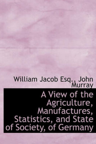 Cover of A View of the Agriculture, Manufactures, Statistics, and State of Society, of Germany