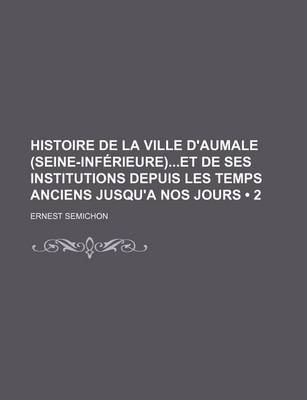 Book cover for Histoire de La Ville D'Aumale (Seine-Inferieure)Et de Ses Institutions Depuis Les Temps Anciens Jusqu'a Nos Jours (2)