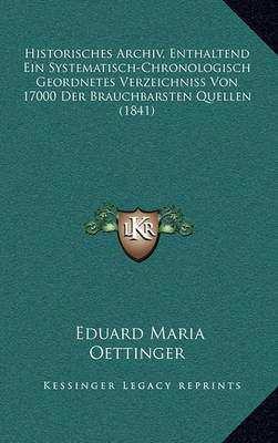 Book cover for Historisches Archiv, Enthaltend Ein Systematisch-Chronologisch Geordnetes Verzeichniss Von 17000 Der Brauchbarsten Quellen (1841)