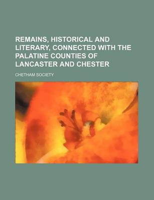 Book cover for Remains, Historical and Literary, Connected with the Palatine Counties of Lancaster and Chester (Volume 86, PT. 1)