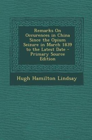 Cover of Remarks on Occurences in China Since the Opium Seizure in March 1839 to the Latest Date - Primary Source Edition