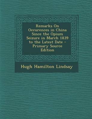 Book cover for Remarks on Occurences in China Since the Opium Seizure in March 1839 to the Latest Date - Primary Source Edition