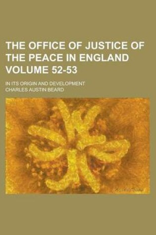 Cover of The Office of Justice of the Peace in England; In Its Origin and Development Volume 52-53