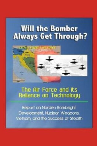 Cover of Will the Bomber Always Get Through? The Air Force and its Reliance on Technology - Report on Norden Bombsight Development, Nuclear Weapons, Vietnam, and the Success of Stealth