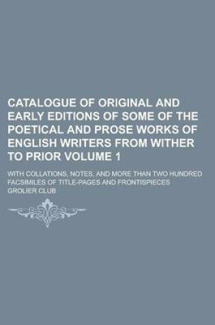 Cover of Catalogue of Original and Early Editions of Some of the Poetical and Prose Works of English Writers from Wither to Prior (Volume 1)