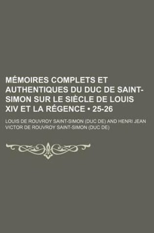 Cover of Memoires Complets Et Authentiques Du Duc de Saint-Simon Sur Le Siecle de Louis XIV Et La Regence (25-26)