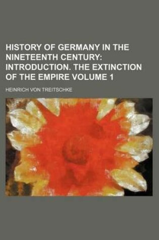 Cover of History of Germany in the Nineteenth Century; Introduction. the Extinction of the Empire Volume 1