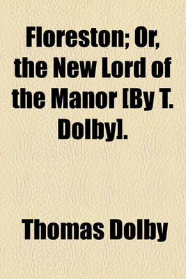 Book cover for Floreston; Or, the New Lord of the Manor [By T. Dolby].