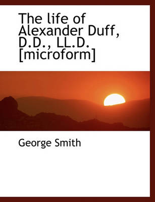 Book cover for The Life of Alexander Duff, D.D., LL.D. [Microform]