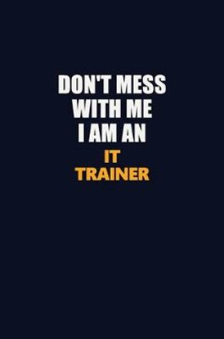 Cover of Don't Mess With Me Because I Am An IT Trainer